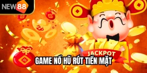 Game Nổ Hũ Rút Tiền Mặt NEW88 – Quay Là Trúng Tiền Thật