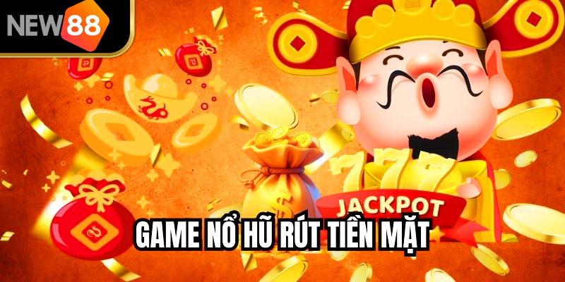 Game Nổ Hũ Rút Tiền Mặt NEW88 – Quay Là Trúng Tiền Thật