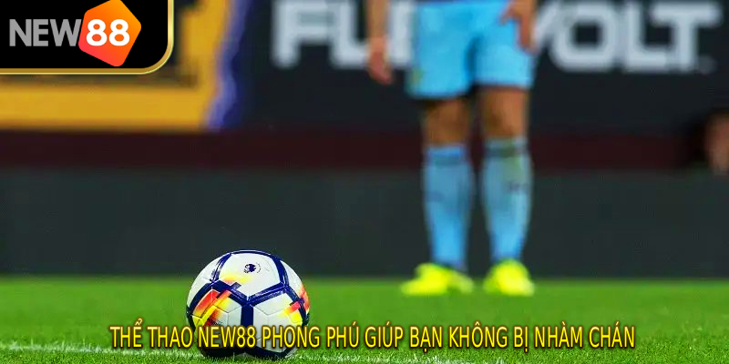 Thể thao NEW88 phong phú giúp bạn không bị nhàm chán